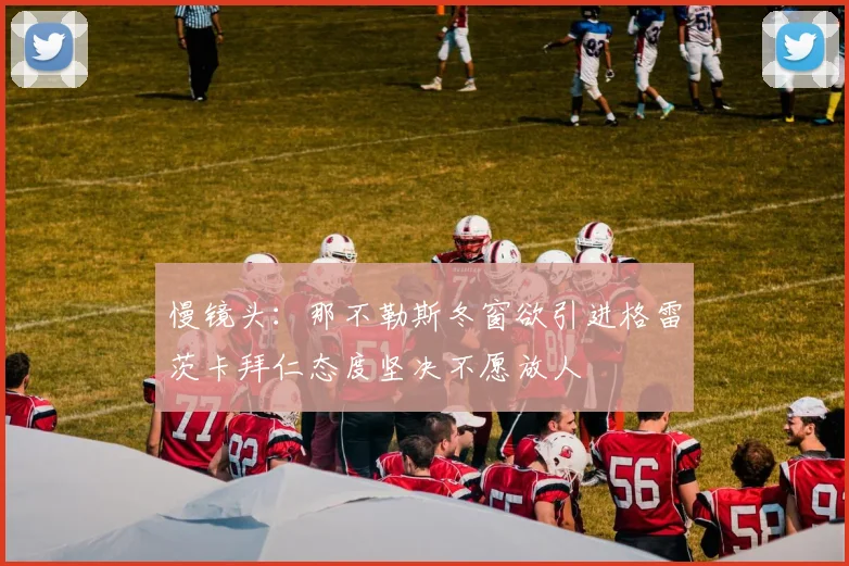 慢镜头：那不勒斯冬窗欲引进格雷茨卡拜仁态度坚决不愿放人