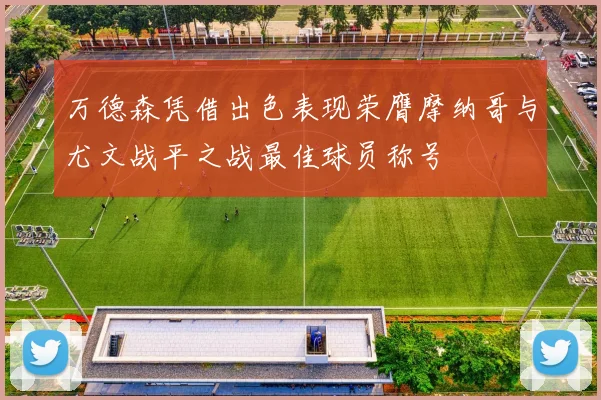 万德森凭借出色表现荣膺摩纳哥与尤文战平之战最佳球员称号