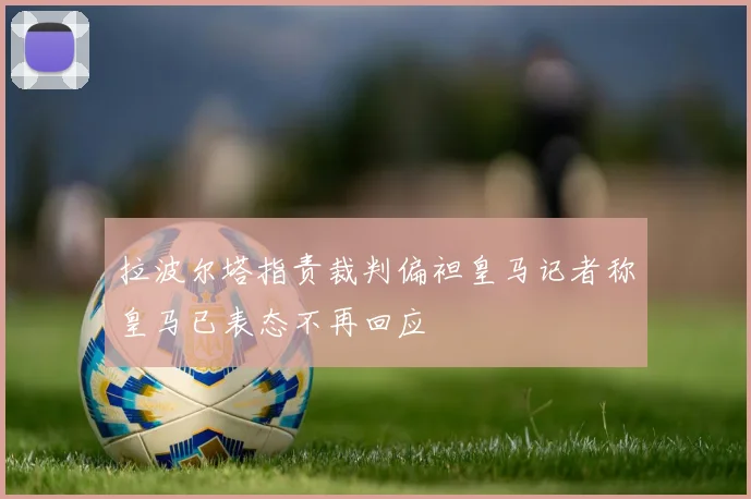 拉波尔塔指责裁判偏袒皇马记者称皇马已表态不再回应