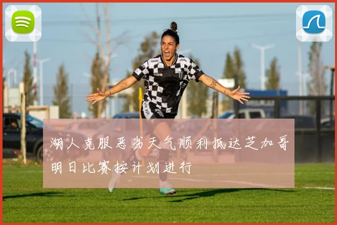 湖人克服恶劣天气顺利抵达芝加哥明日比赛按计划进行