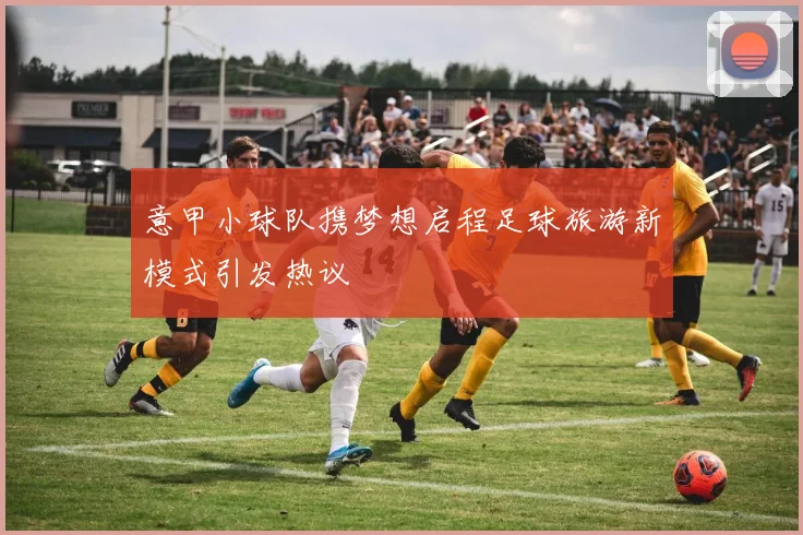 意甲小球队携梦想启程足球旅游新模式引发热议