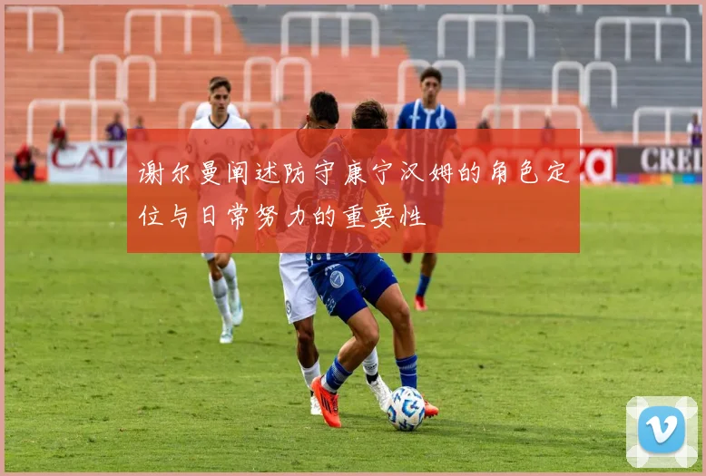 谢尔曼阐述防守康宁汉姆的角色定位与日常努力的重要性