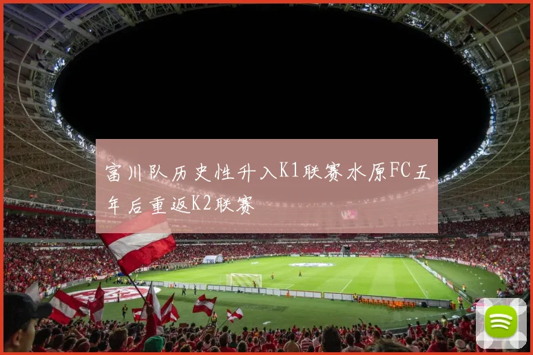 富川队历史性升入K1联赛水原FC五年后重返K2联赛
