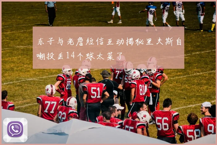东子与老詹短信互动揭秘里夫斯自嘲投丢14个球太菜了