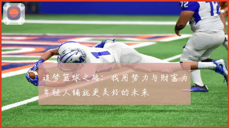 追梦篮球之路：我用努力与财富为年轻人铺就更美好的未来