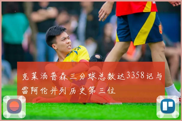 克莱汤普森三分球总数达3358记与雷阿伦并列历史第三位