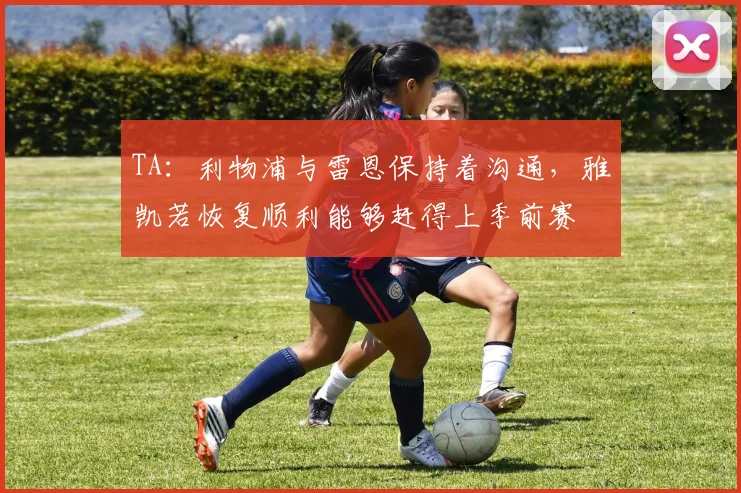 TA：利物浦与雷恩保持着沟通，雅凯若恢复顺利能够赶得上季前赛