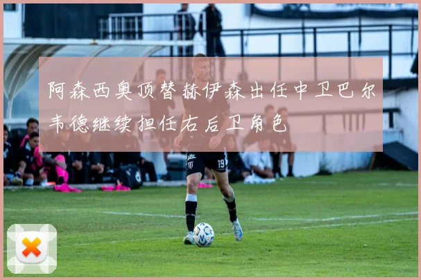 阿森西奥顶替赫伊森出任中卫巴尔韦德继续担任右后卫角色