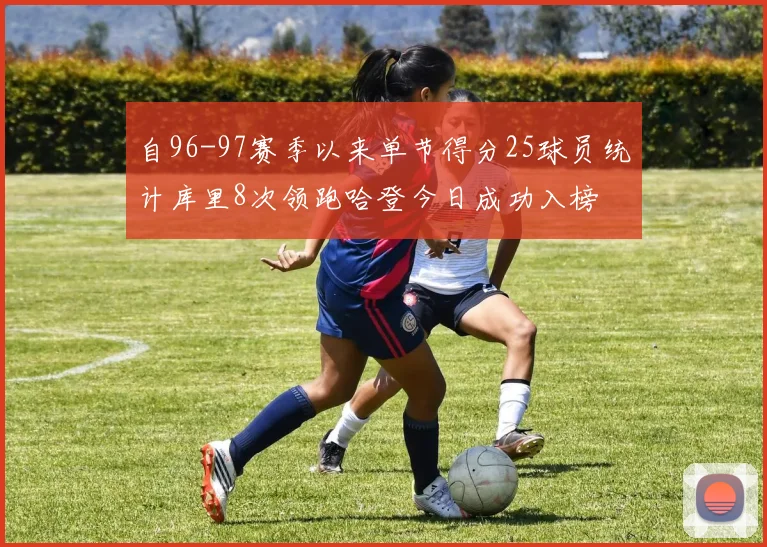 自96-97赛季以来单节得分25球员统计库里8次领跑哈登今日成功入榜