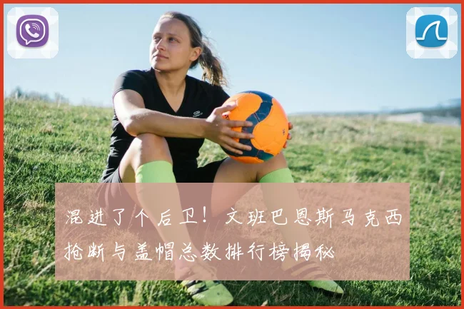 混进了个后卫！文班巴恩斯马克西抢断与盖帽总数排行榜揭秘
