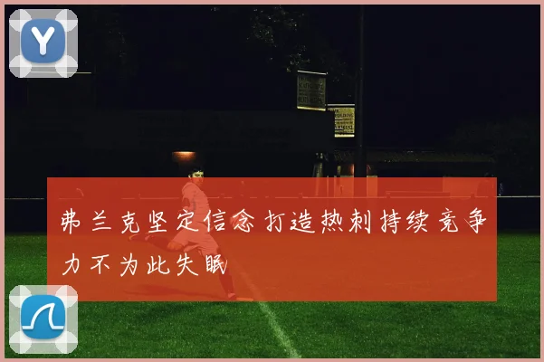 弗兰克坚定信念打造热刺持续竞争力不为此失眠