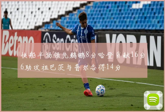 快船半场领先鹈鹕8分哈登贡献16分6助攻祖巴茨与普尔各得14分
