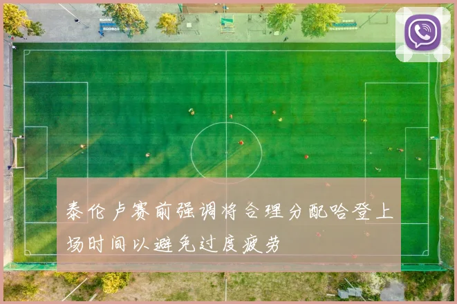泰伦卢赛前强调将合理分配哈登上场时间以避免过度疲劳