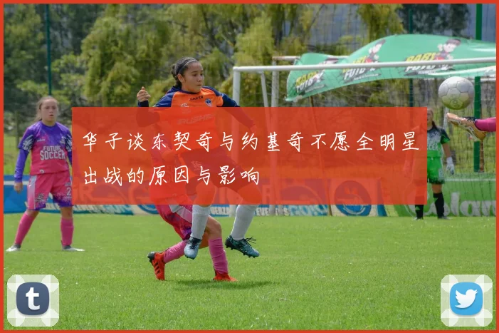 华子谈东契奇与约基奇不愿全明星出战的原因与影响