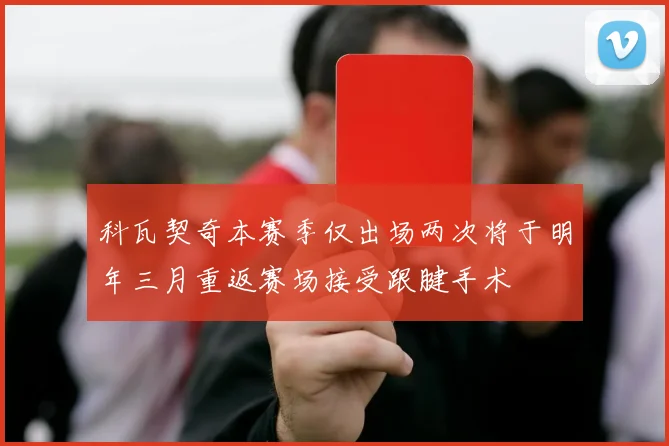 科瓦契奇本赛季仅出场两次将于明年三月重返赛场接受跟腱手术