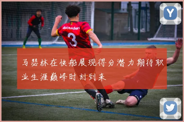 马瑟林在快船展现得分潜力期待职业生涯巅峰时刻到来