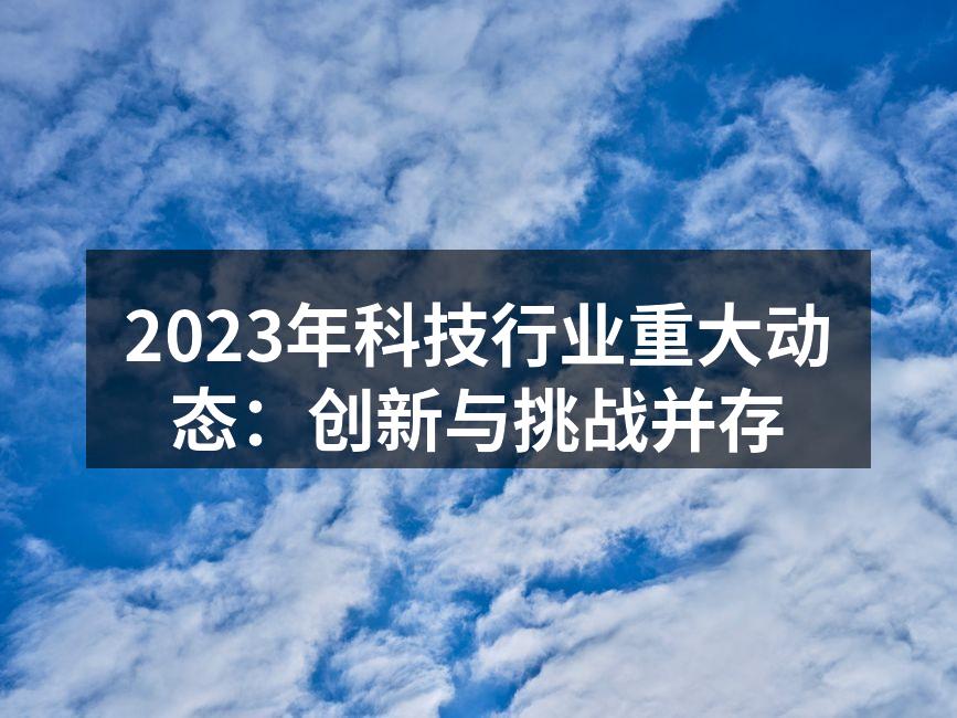 2023年科技行业重大动态：创新与挑战并存