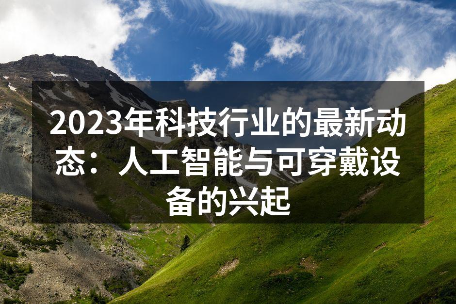 2023年科技行业的最新动态：人工智能与可穿戴设备的兴起