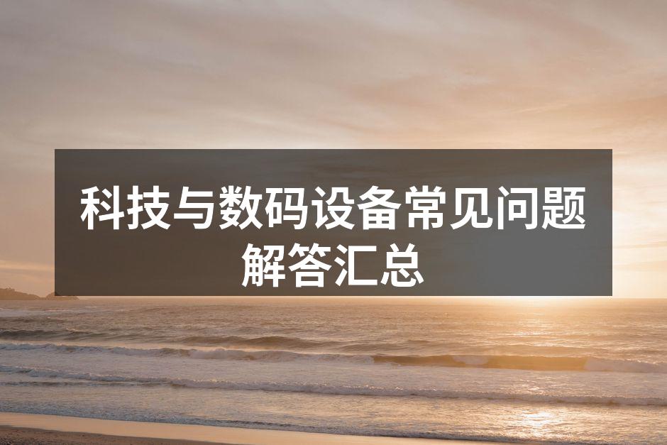 科技与数码设备常见问题解答汇总
