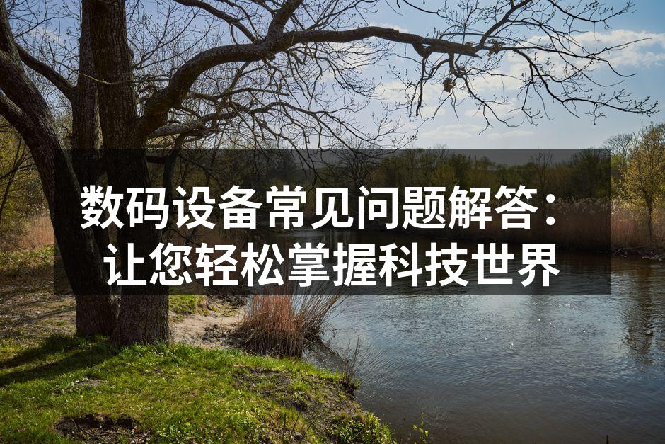 数码设备常见问题解答：让您轻松掌握科技世界