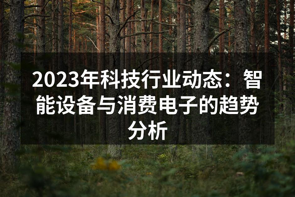 2023年科技行业动态：智能设备与消费电子的趋势分析