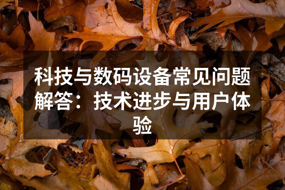 科技与数码设备常见问题解答：技术进步与用户体验