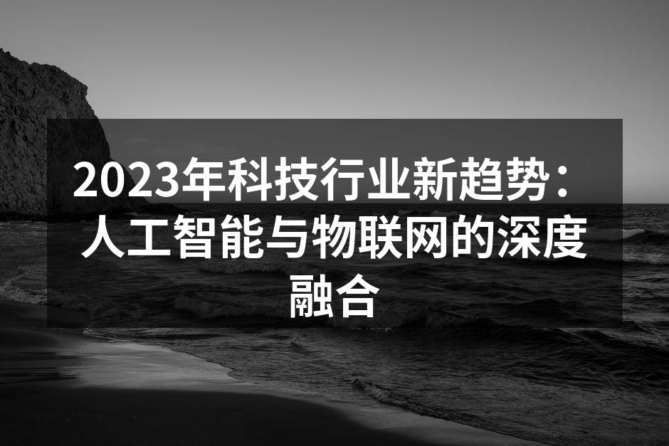 2023年科技行业新趋势：人工智能与物联网的深度融合