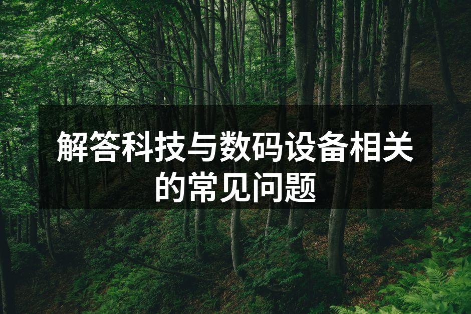 解答科技与数码设备相关的常见问题